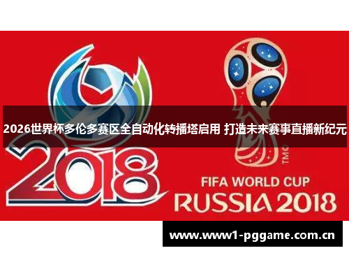 2026世界杯多伦多赛区全自动化转播塔启用 打造未来赛事直播新纪元 2026世界杯多伦多赛区全自动化转播塔启用 打造未来赛事直播新纪元