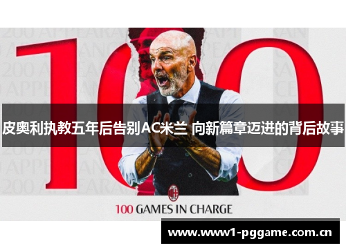 皮奥利执教五年后告别AC米兰 向新篇章迈进的背后故事 皮奥利执教五年后告别AC米兰 向新篇章迈进的背后故事